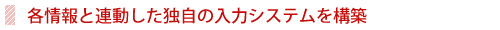 各情報と連動した独自の入力システムを構築